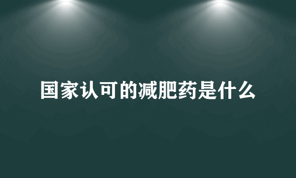 国家认可的减肥药是什么