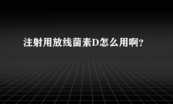 注射用放线菌素D怎么用啊？