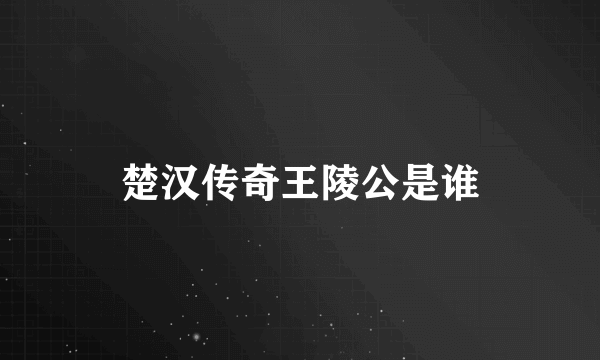 楚汉传奇王陵公是谁