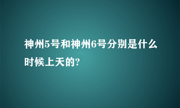 神州5号和神州6号分别是什么时候上天的?