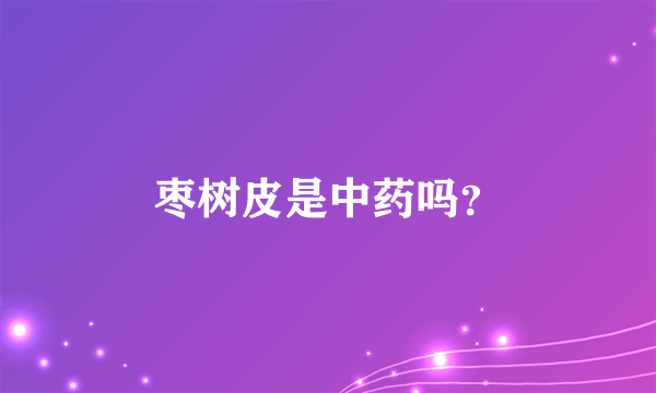 枣树皮是中药吗？