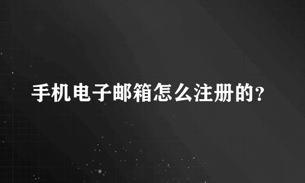 手机电子邮箱怎么注册的？