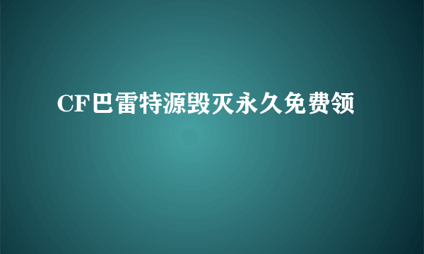 CF巴雷特源毁灭永久免费领