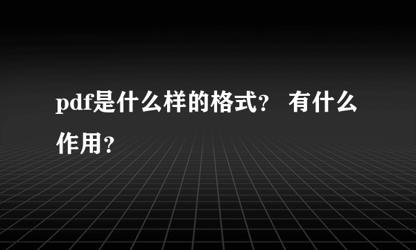 pdf是什么样的格式？ 有什么作用？