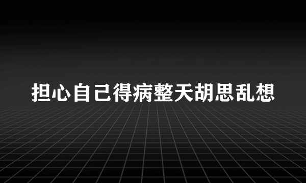 担心自己得病整天胡思乱想