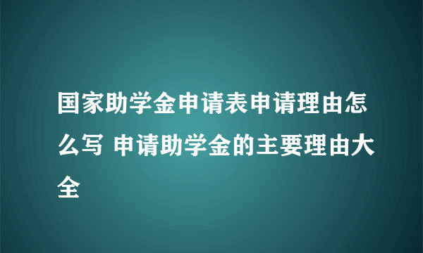 国家助学金申请表申请理由怎么写 申请助学金的主要理由大全