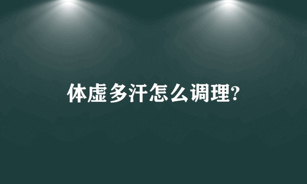 体虚多汗怎么调理?