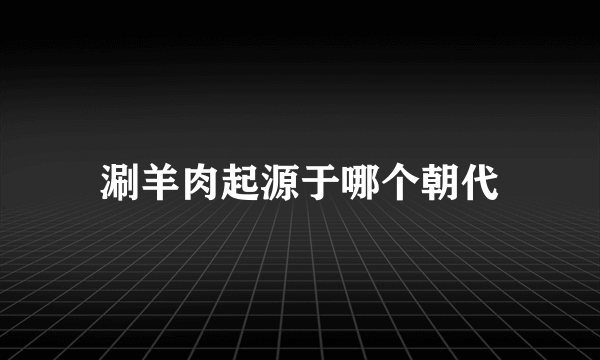 涮羊肉起源于哪个朝代