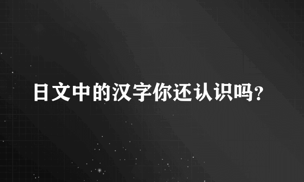 日文中的汉字你还认识吗？