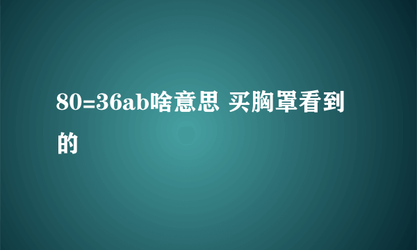 80=36ab啥意思 买胸罩看到的