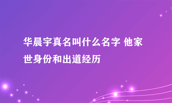 华晨宇真名叫什么名字 他家世身份和出道经历