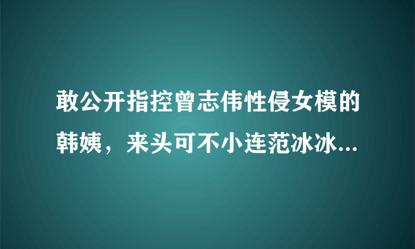 敢公开指控曾志伟性侵女模的韩姨，来头可不小连范冰冰都不敢惹！