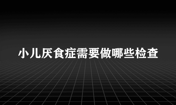 小儿厌食症需要做哪些检查