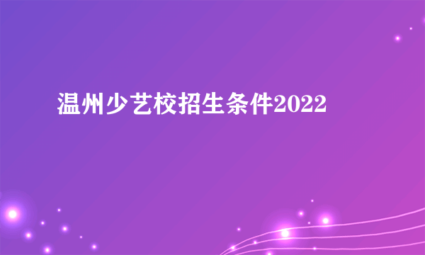 温州少艺校招生条件2022