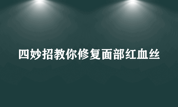 四妙招教你修复面部红血丝