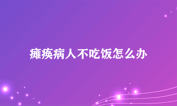 瘫痪病人不吃饭怎么办