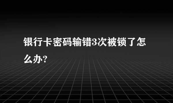 银行卡密码输错3次被锁了怎么办?