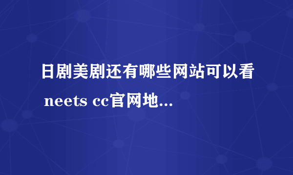 日剧美剧还有哪些网站可以看 neets cc官网地址入口分享