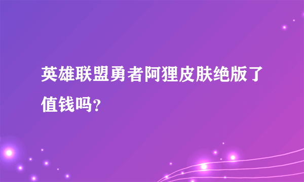 英雄联盟勇者阿狸皮肤绝版了值钱吗？