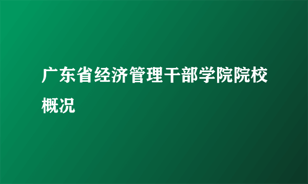 广东省经济管理干部学院院校概况