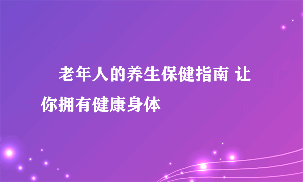 ​老年人的养生保健指南 让你拥有健康身体