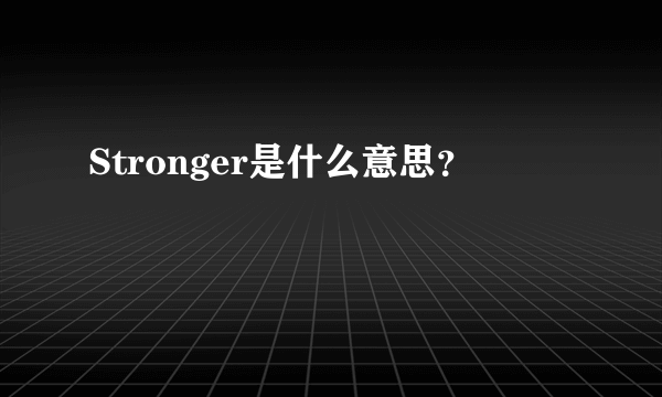 Stronger是什么意思？