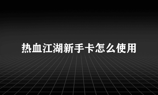 热血江湖新手卡怎么使用