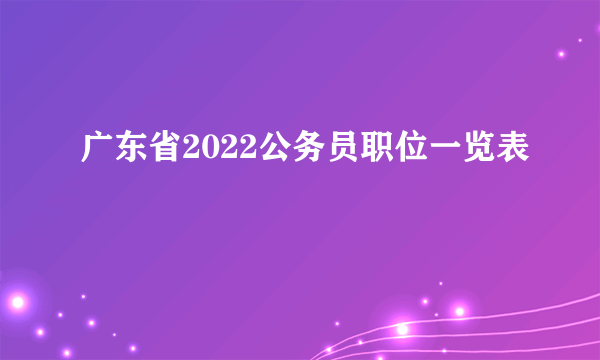 广东省2022公务员职位一览表