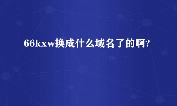 66kxw换成什么域名了的啊?