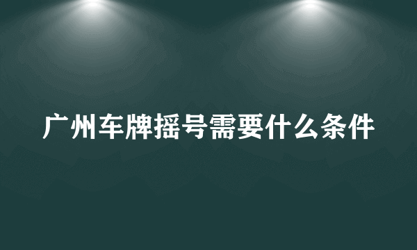 广州车牌摇号需要什么条件