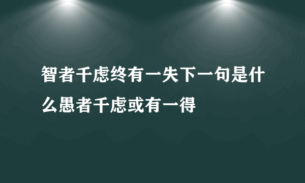 智者千虑终有一失下一句是什么愚者千虑或有一得