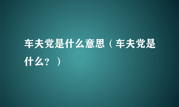 车夫党是什么意思（车夫党是什么？）