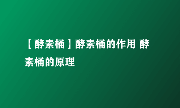 【酵素桶】酵素桶的作用 酵素桶的原理