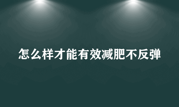 怎么样才能有效减肥不反弹