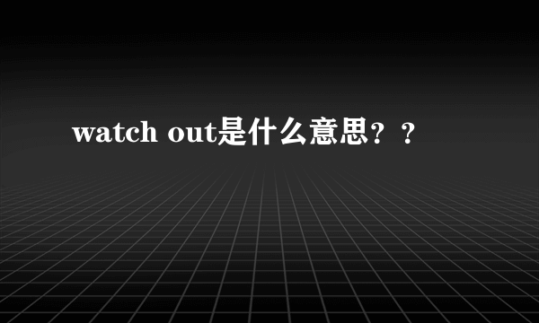 watch out是什么意思？？