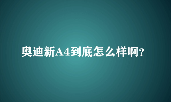 奥迪新A4到底怎么样啊？