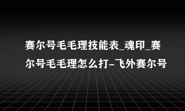 赛尔号毛毛理技能表_魂印_赛尔号毛毛理怎么打-飞外赛尔号