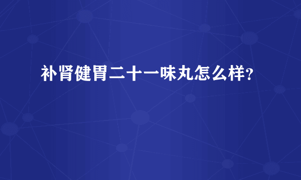 补肾健胃二十一味丸怎么样？