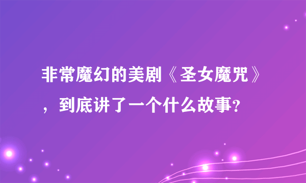 非常魔幻的美剧《圣女魔咒》，到底讲了一个什么故事？