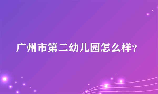 广州市第二幼儿园怎么样？