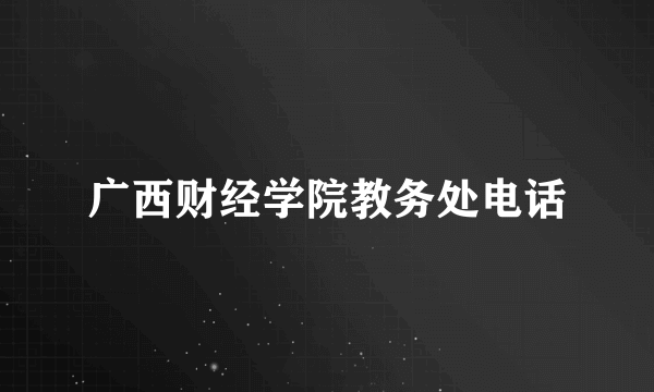 广西财经学院教务处电话