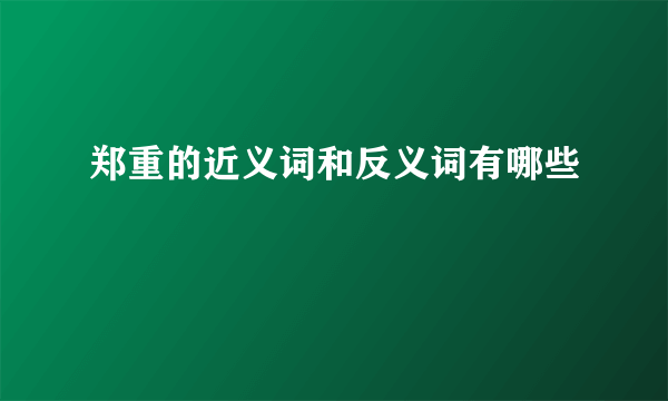 郑重的近义词和反义词有哪些