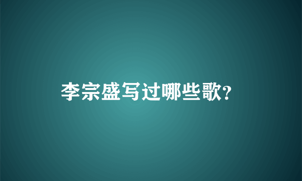 李宗盛写过哪些歌？