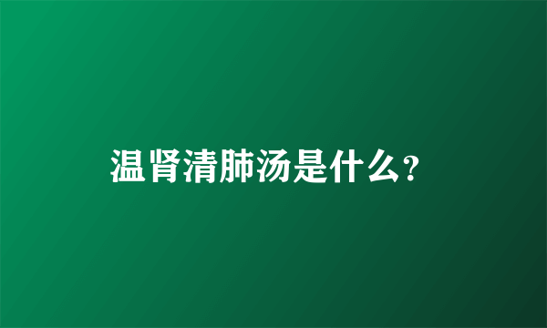 温肾清肺汤是什么？