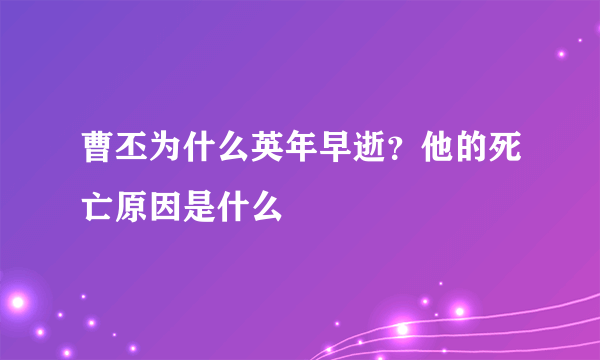 曹丕为什么英年早逝？他的死亡原因是什么