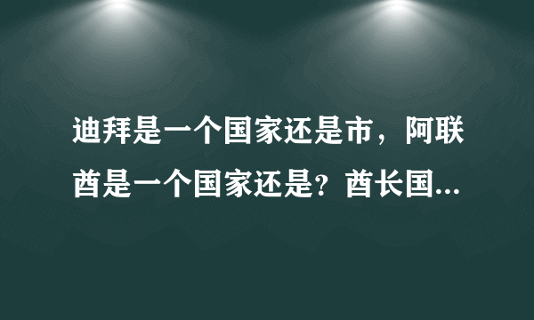 迪拜是一个国家还是市，阿联酋是一个国家还是？酋长国是什么意思