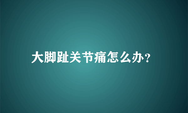 大脚趾关节痛怎么办？