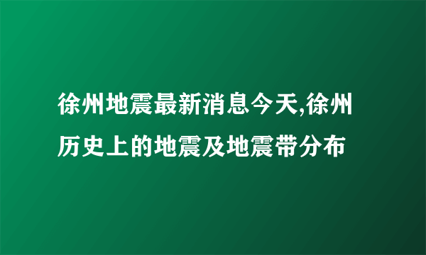 徐州地震最新消息今天,徐州历史上的地震及地震带分布