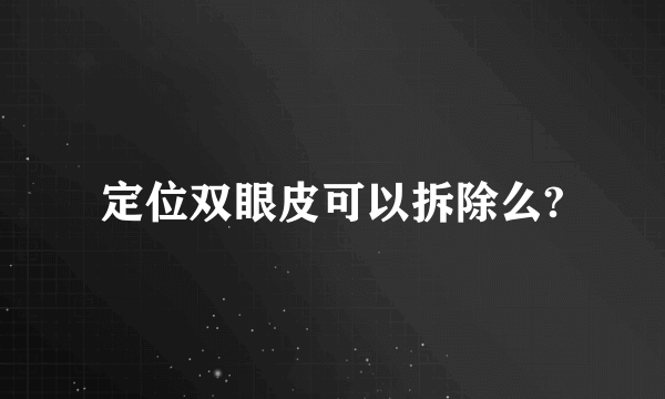 定位双眼皮可以拆除么?