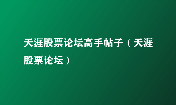 天涯股票论坛高手帖子（天涯股票论坛）